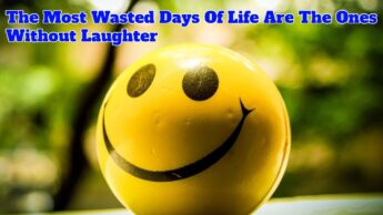 The Most Wasted Days Of Life Are The Ones Without Laughter