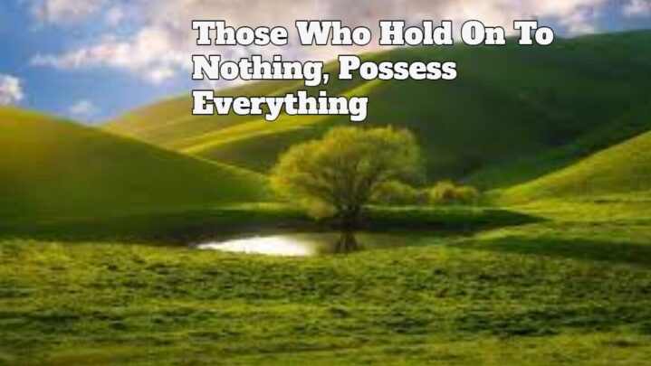 Those Who Hold On To Nothing, Possess Everything