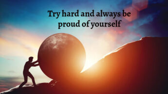 Try hard and always be proud of yourself