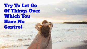 Try To Let Go Of Things Over Which You Have No Control
