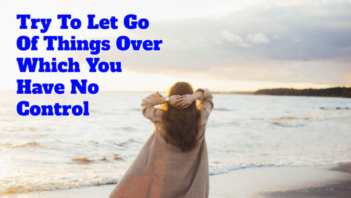 Try To Let Go Of Things Over Which You Have No Control