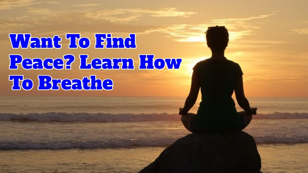 Want To Find Peace? Learn How To Breathe