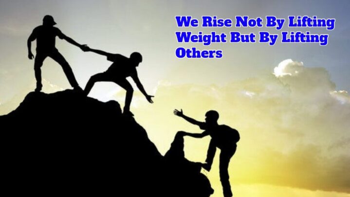 We Rise Not By Lifting Weight But By Lifting Others