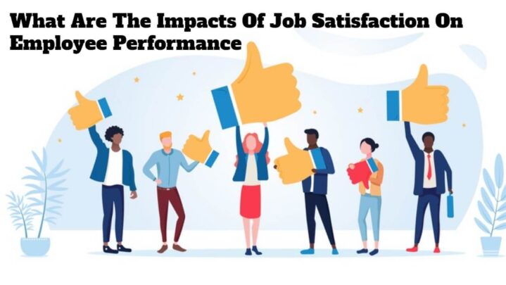 What Are The Impacts Of Job Satisfaction On Employee Performance