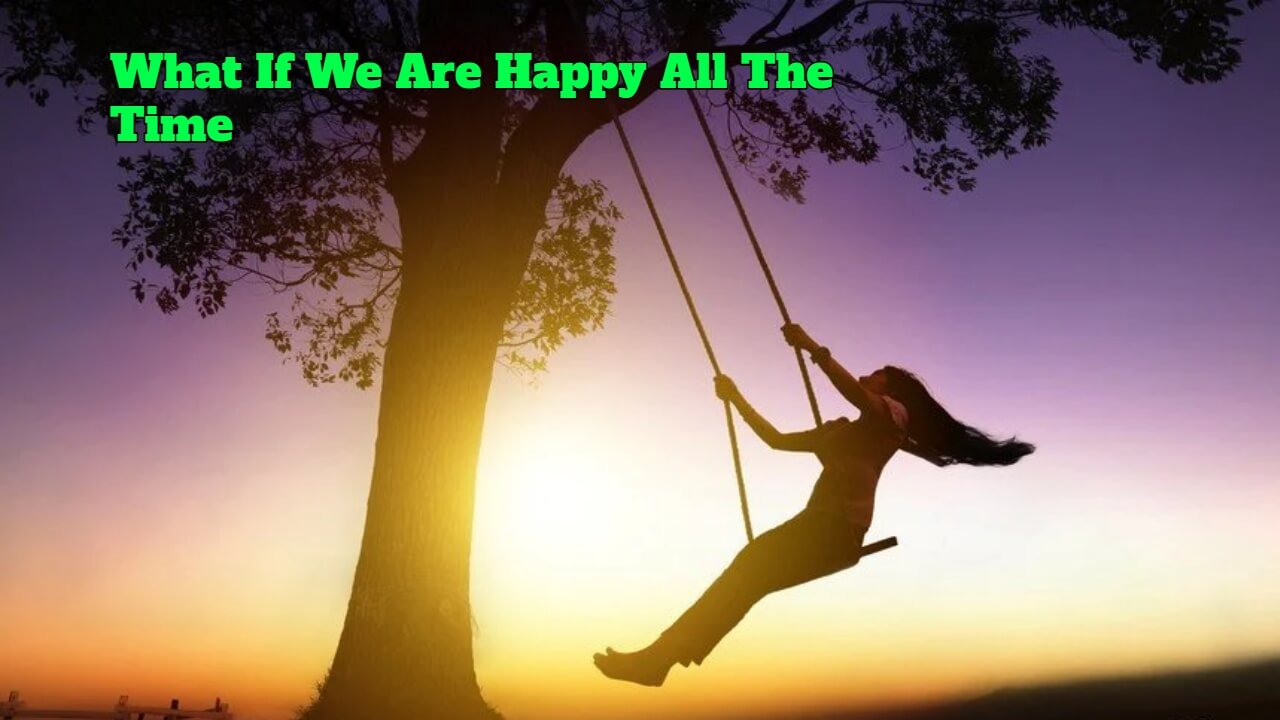What If We Are Happy All The Time 1
