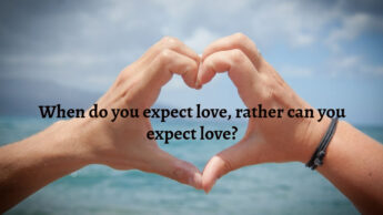 When do you expect love, rather can you expect love?