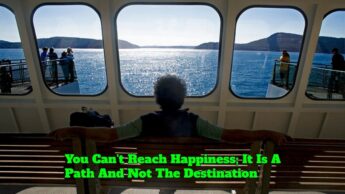 You Can’t Reach Happiness; It Is A Path And Not The Destination