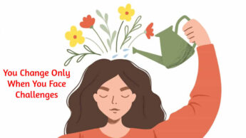 You Change Only When You Face Challenges