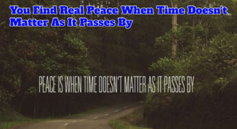 You Find Real Peace When Time Doesn’t Matter As It Passes By