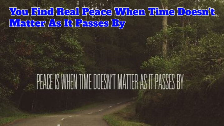You Find Real Peace When Time Doesn’t Matter As It Passes By
