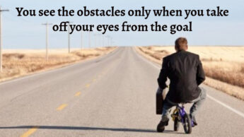 You see the obstacles only when you take off your eyes from the goal