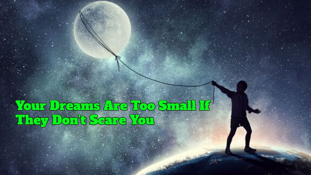 Your Dreams Are Too Small If They Don't Scare You