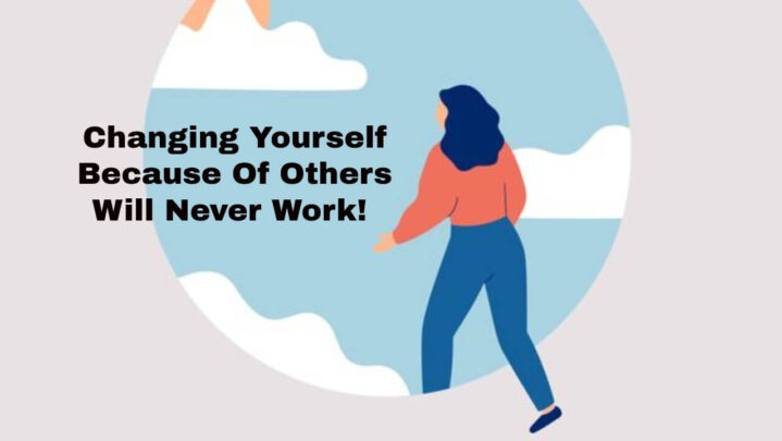 Changing Yourself Because Of Others Will Never Work!