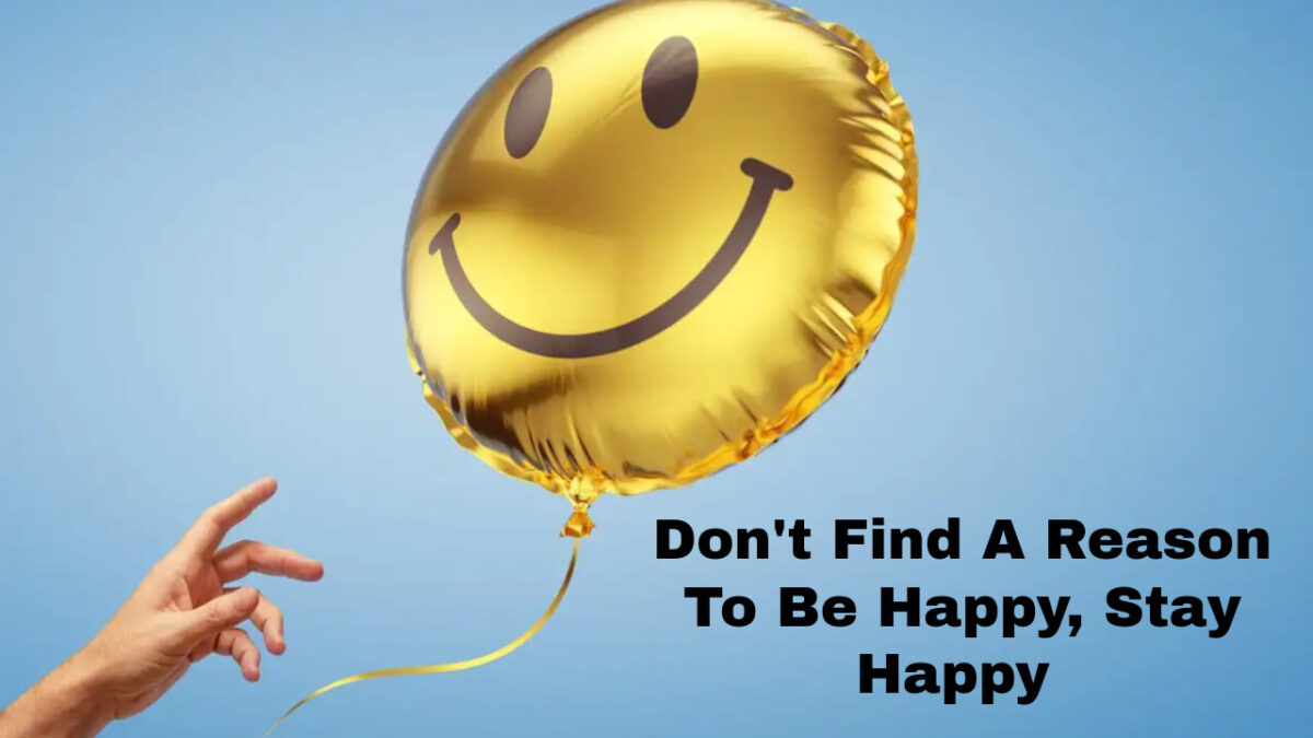 Don't Find A Reason To Be Happy, Stay Happy