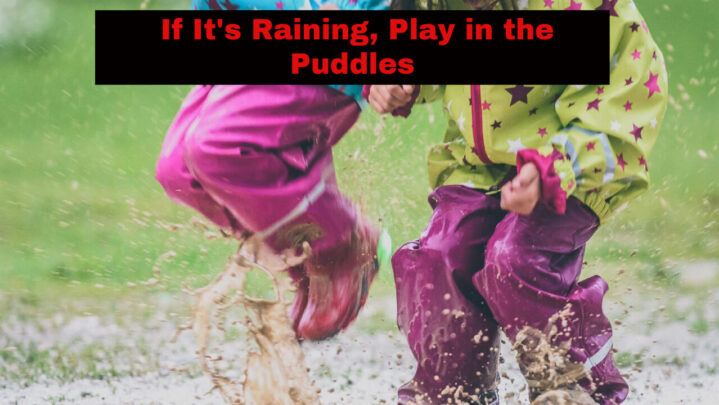 If It’s Raining, Play in the Puddles
