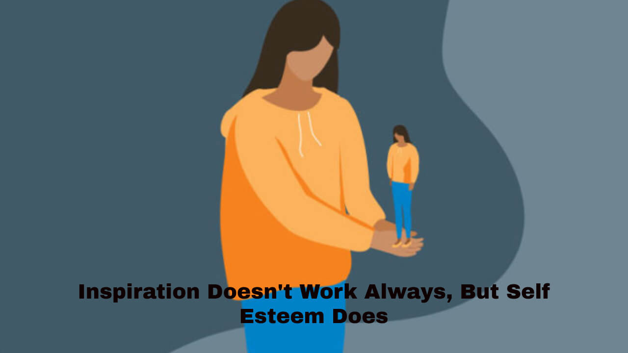 Inspiration Doesn't Work Always, But Self Esteem Does