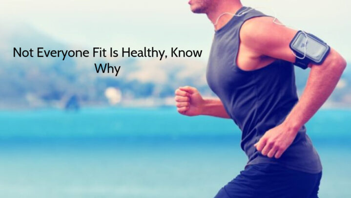 Not Everyone Fit Is Healthy, Know Why
