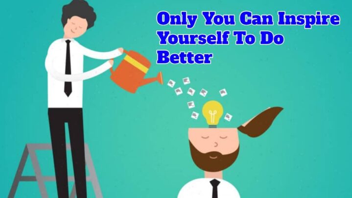 Only You Can Inspire Yourself To Do Better