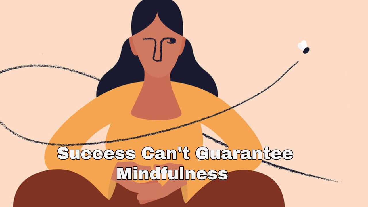 Success Can't Guarantee Mindfulness