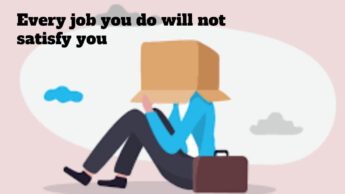 Every job you do will not satisfy you