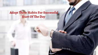 Adopt These Habits For Successful Start Of The Day
