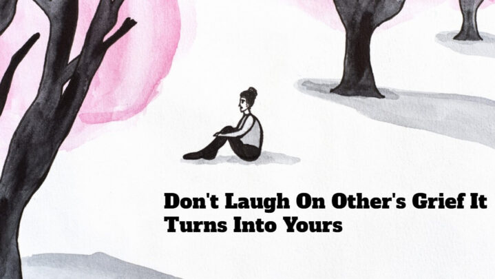 Don’t Laugh On Other’s Grief It Turns Into Yours