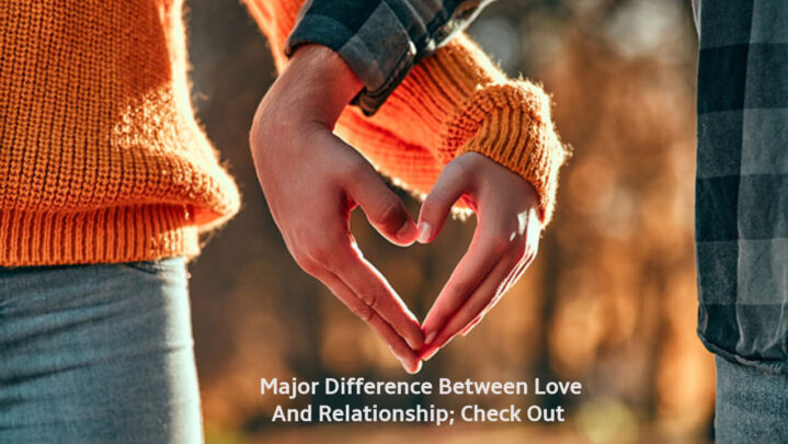 Major Difference Between Love And Relationship; Check Out