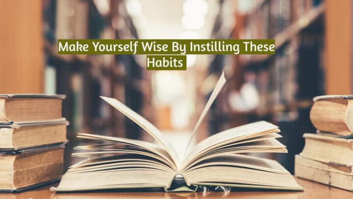 Make Yourself Wise By Instilling These Habits