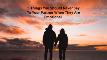 5 Things You Should Never Say To Your Partner When They Are Emotional