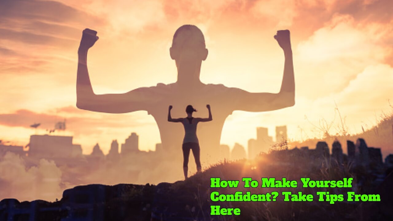 How To Make Yourself Confident? Take Tips From Here