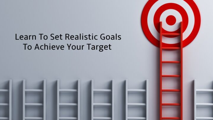 Learn To Set Realistic Goals To Achieve Your Target