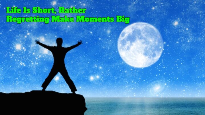 Life Is Short, Rather Regretting Make Moments Big