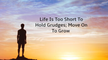 Life Is Too Short To Hold Grudges; Move On To Grow