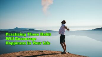 Practicing These Habit Will Encourage Happiness In Your Life
