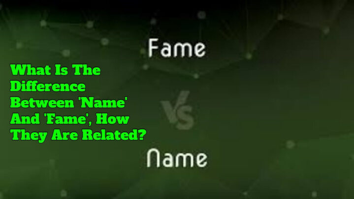 What Is The Difference Between ‘Name’ And ‘Fame’, How They Are Related?