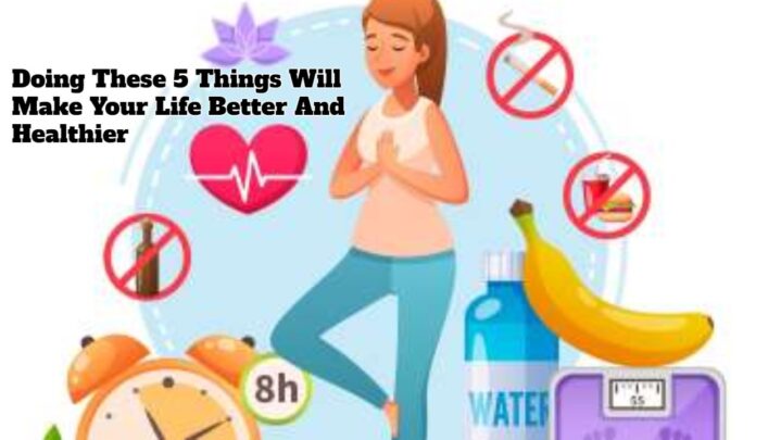 Doing These 5 Things Will Make Your Life Better And Healthier