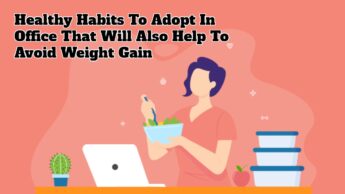Healthy Habits To Adopt In Office That Will Also Help To Avoid Weight Gain