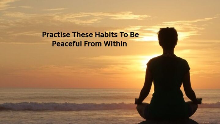 Practise These Habits To Be Peaceful From Within