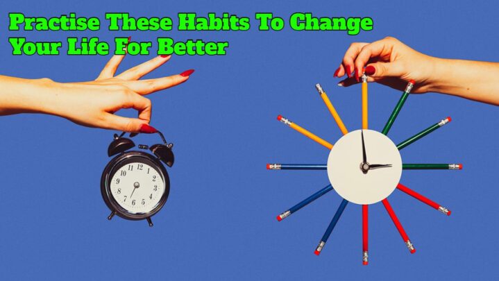 Practise These Habits To Change Your Life For Better
