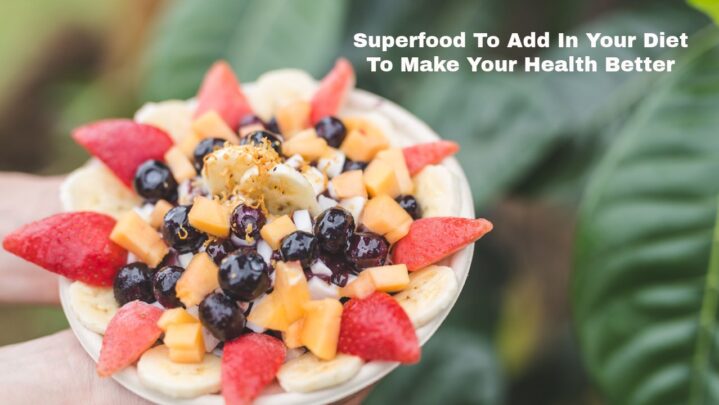 Superfood To Add In Your Diet To Make Your Health Better