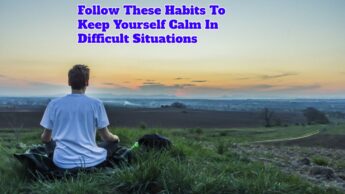 Follow These Habits To Keep Yourself Calm In Difficult Situations