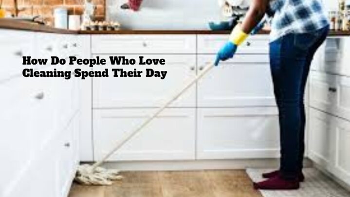 How Do People Who Love Cleaning Spend Their Day