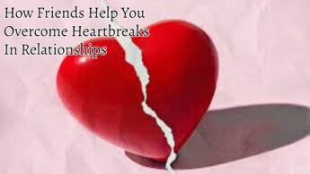 How Friends Help You Overcome Heartbreaks In Relationships
