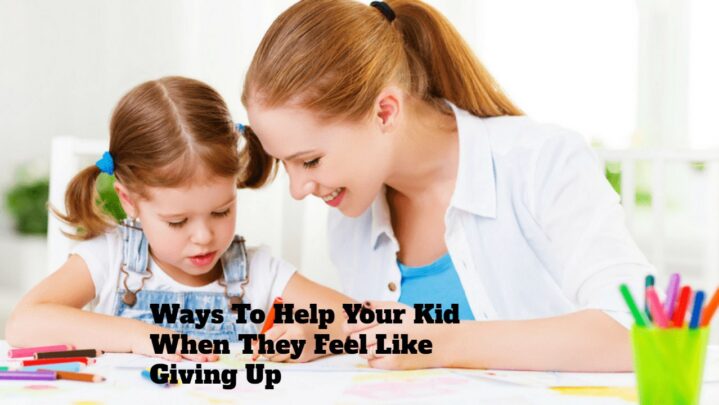 Ways To Help Your Kid When They Feel Like Giving Up
