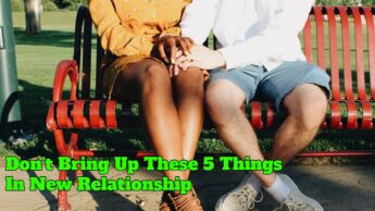 Don’t Bring Up These 5 Things In New Relationship