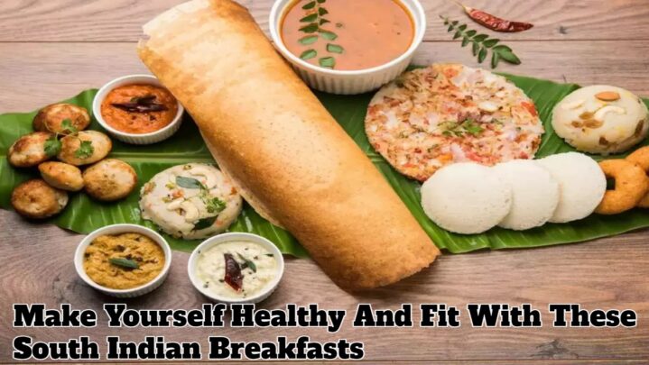 Make Yourself Healthy And Fit With These South Indian Breakfasts