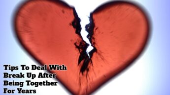 Tips To Deal With Break Up After Being Together For Years