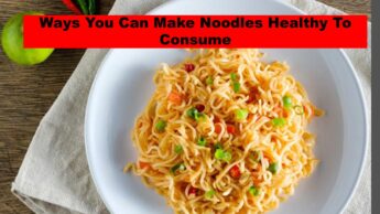Ways You Can Make Noodles Healthy To Consume