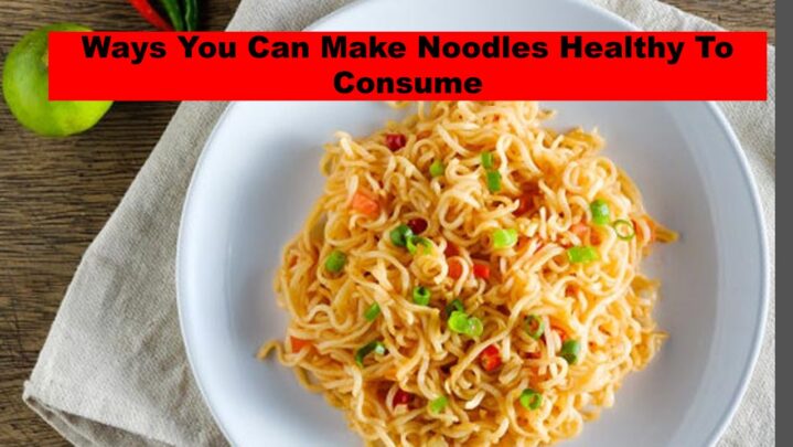 Ways You Can Make Noodles Healthy To Consume