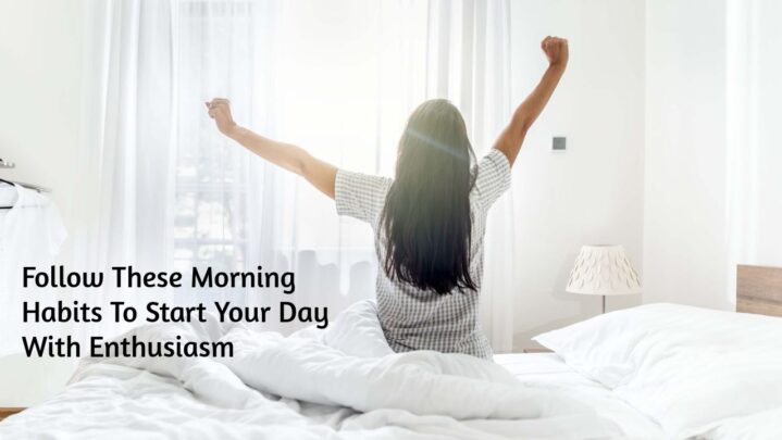 Follow These Morning Habits To Start Your Day With Enthusiasm